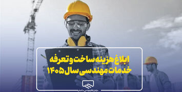 ابلاغ جدول هزینه ساخت و تعرفه خدمات مهندسی سال ۱۴۰۵